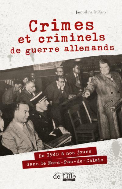 Crimes et criminels de guerre allemands : de 1940 à nos jours dans le Nord-Pas-de-Calais / Jacqueline Duhem | Duhem, Jacqueline (1949-....)