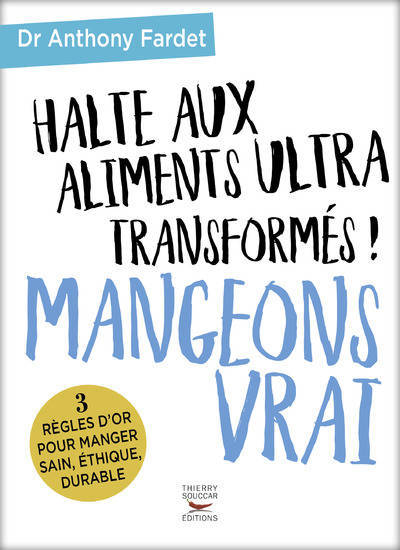 Mangeons vrai : halte aux aliments ultra transformés ! / Dr Anthony Fardet | Fardet, Anthony