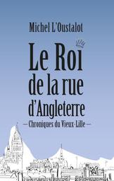 Le Roi de la rue d'Angleterre : chroniques du Vieux-Lille / Michel L'Oustalot | L'Oustalot, Michel (1950-....)